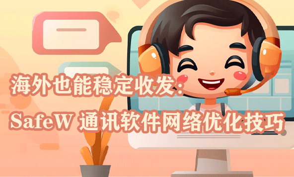 海外也能稳定收发：SafeW 通讯软件网络优化技巧
